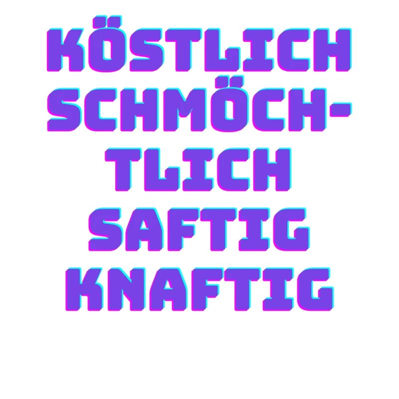 Köstlich schmöchtlich saftig knaftig