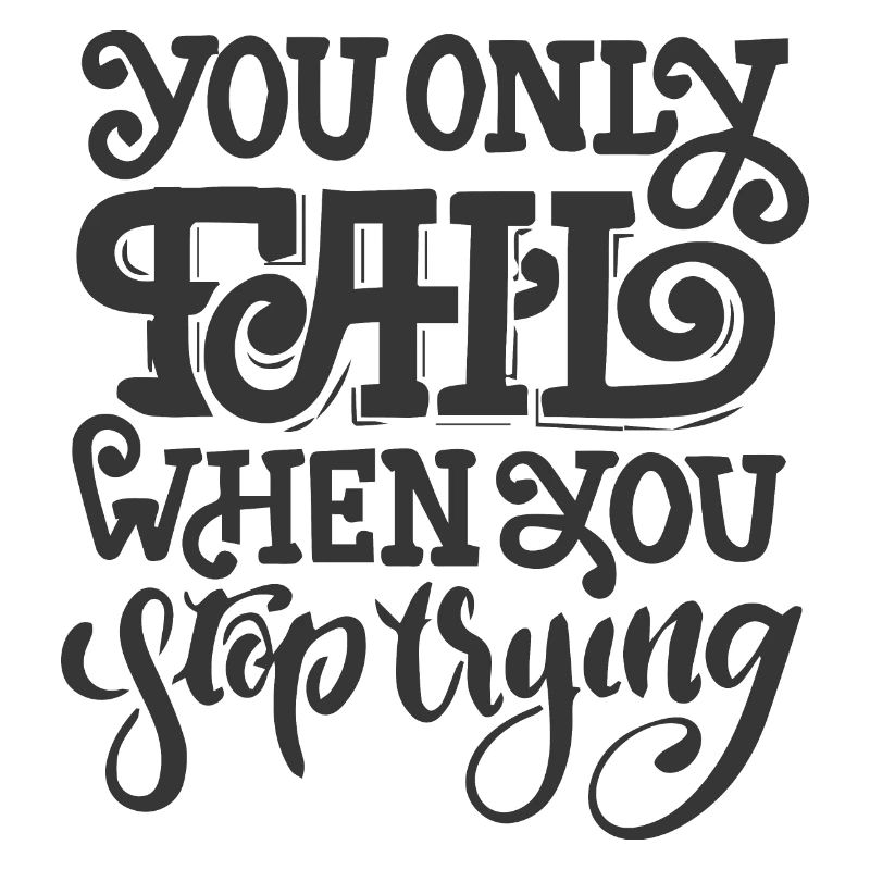 YOU ONLY FAIL WHEN YOU STOP TRYING