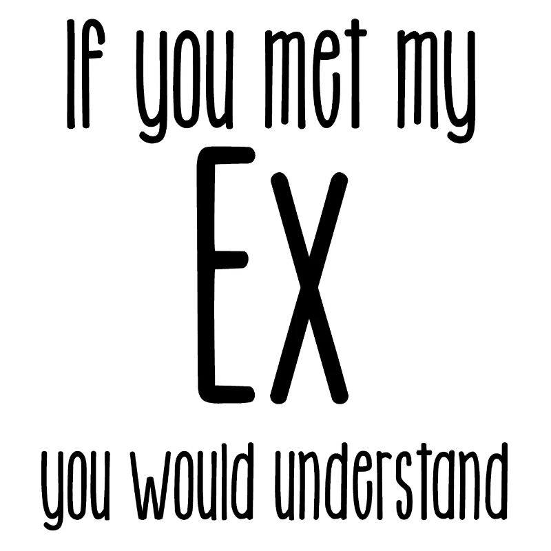 Si vous rencontriez mon Ex, vous comprendriez