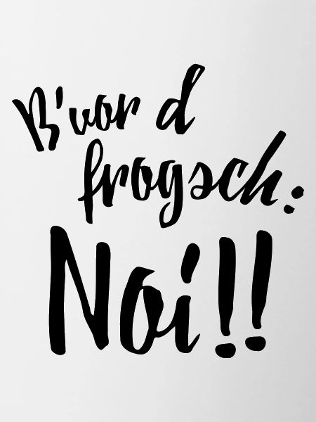 Bevor d frogsch: Noi!!