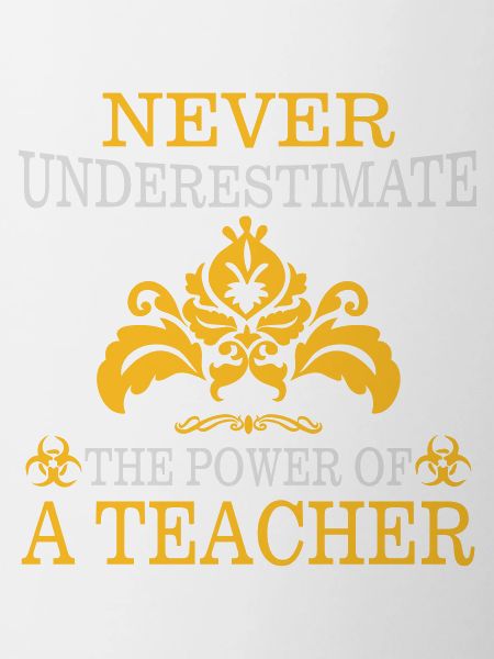 NEVER UNDERESTIMATE A TEACHER!