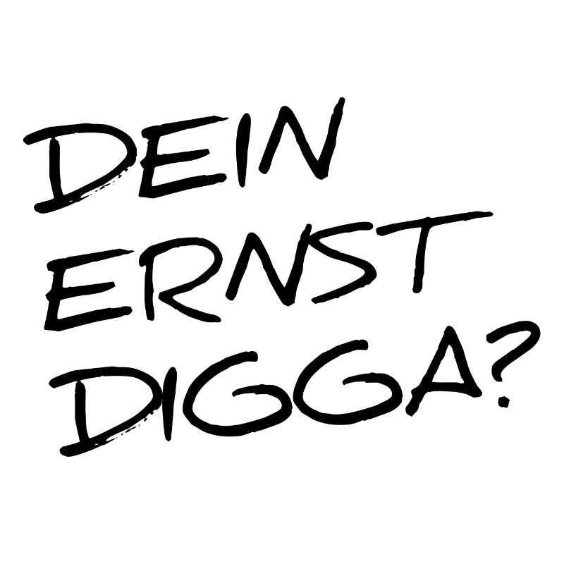 DEIN ERNST DIGGA?