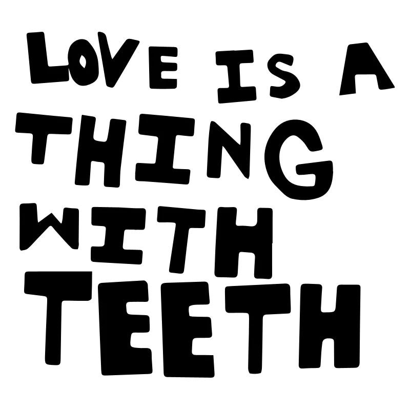 Love is a Thing with Teeth