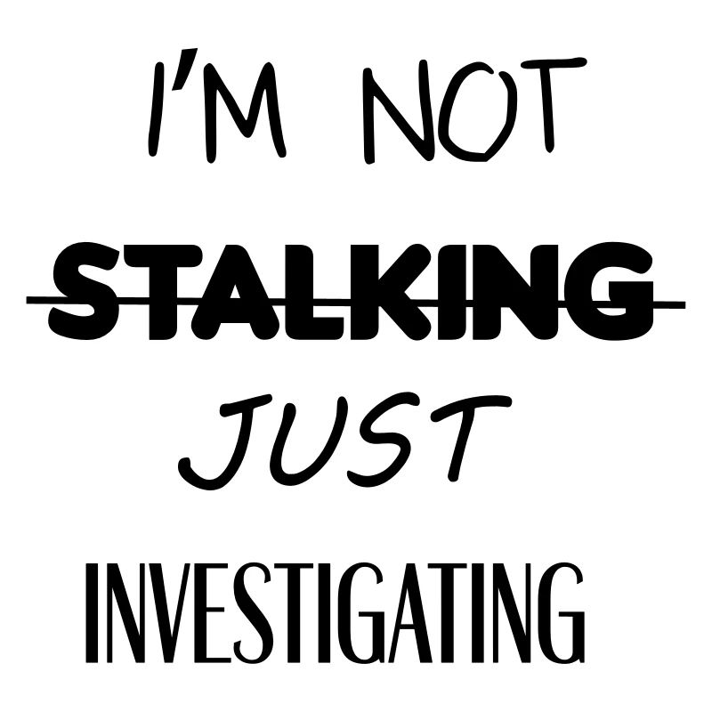 I'm not stalking just investigating