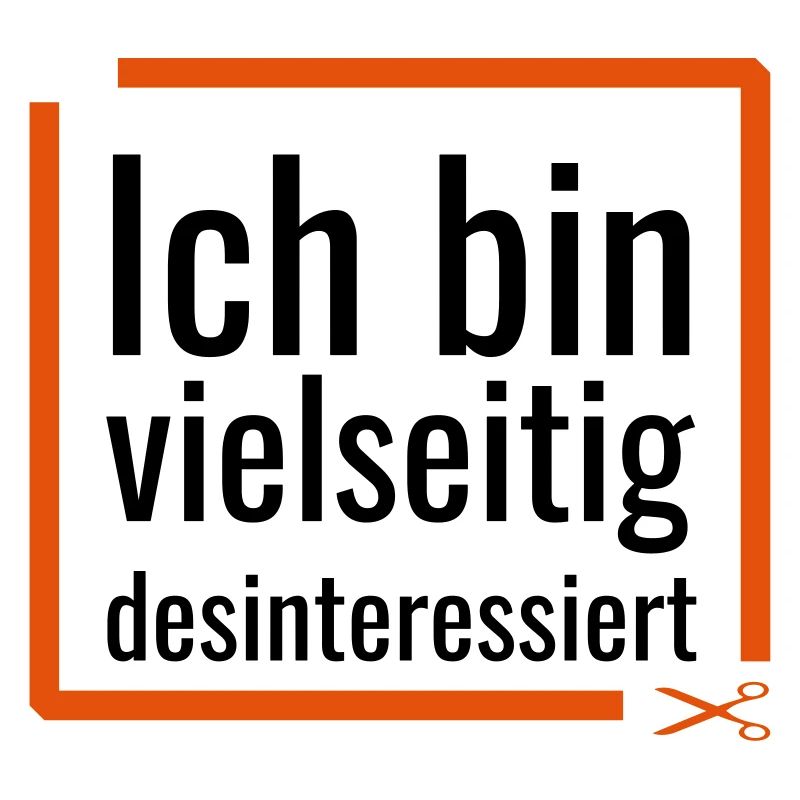 Ich bin vielseitig desinteressiert