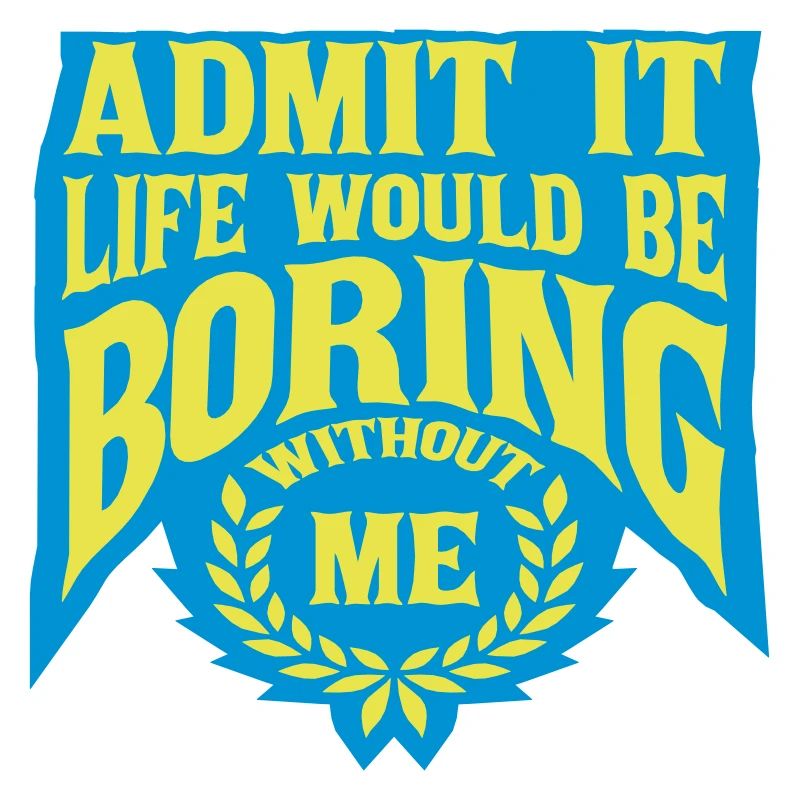 boring life without me