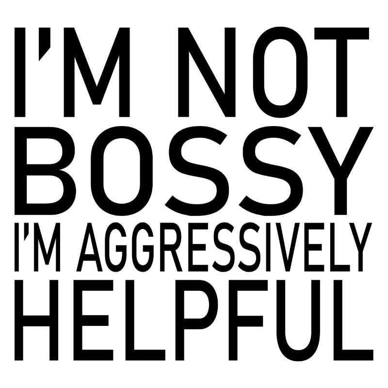 I'M NOT BOSSY I'M AGGRESSIVELY HELPFUL CLASSIC