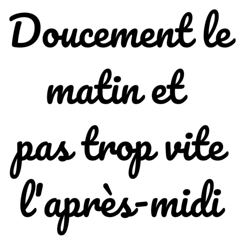 Doucement le matin et pas trop vite l'après-midi