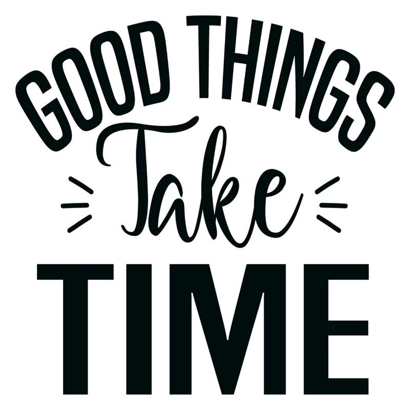 Good Things Take Time