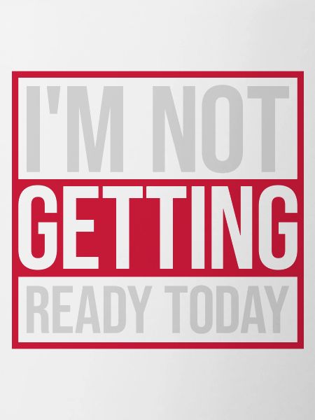 not getting ready today
