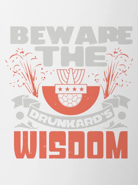 BEWARE THE DRUNKARD'S WISDOM