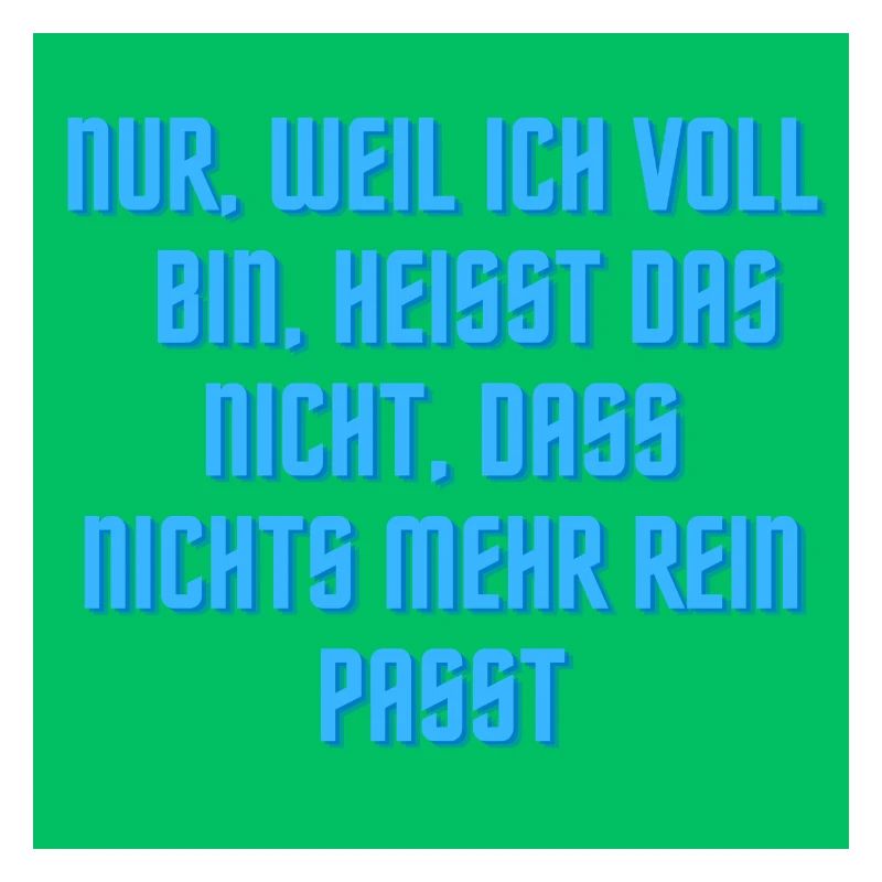 Nur weil ich voll bin ?