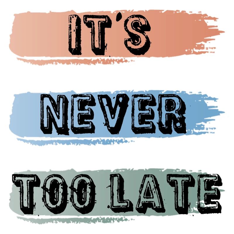 it's never too late