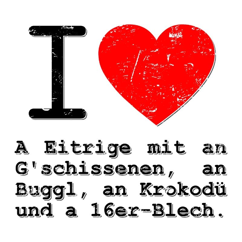 I love a Eitrige mit an G'schissenen und an Buggl