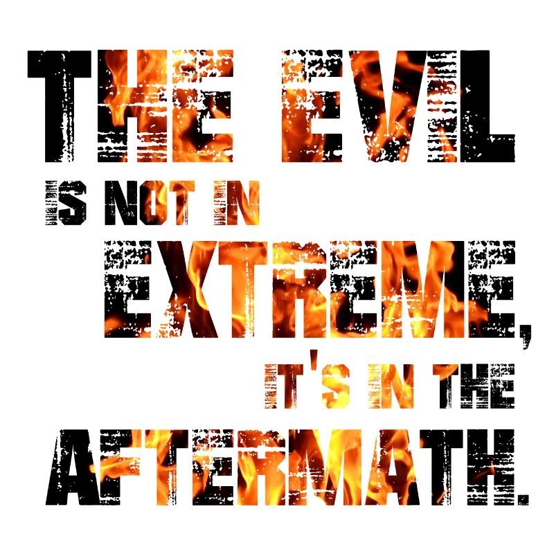 The Evil is not in extremes, it's in the aftermath
