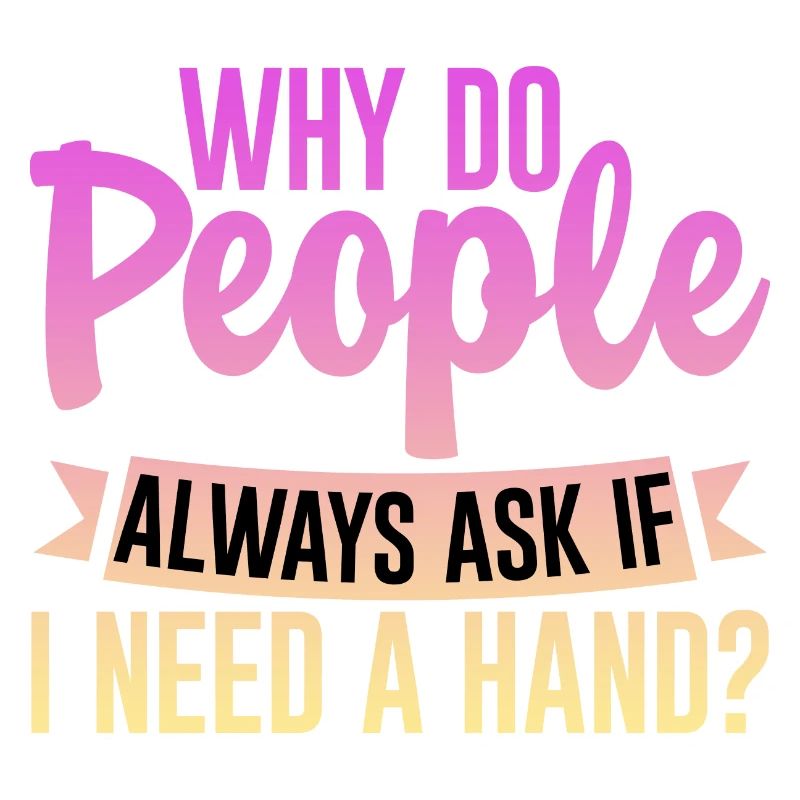 Why Do People Always Ask If I Need A Hand 4