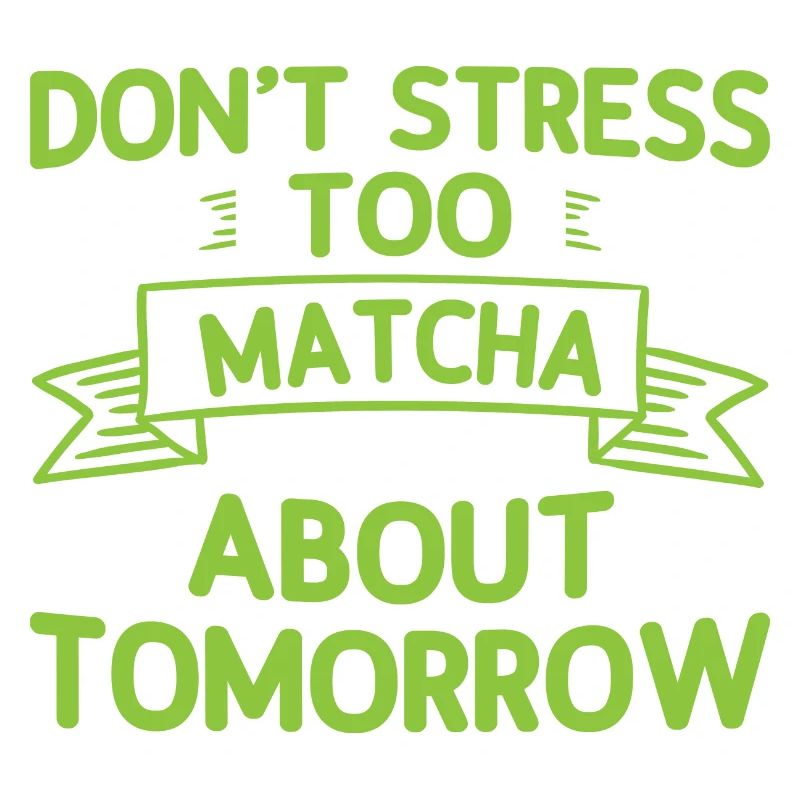Don't Stress Too Matcha About Tomorrow 2