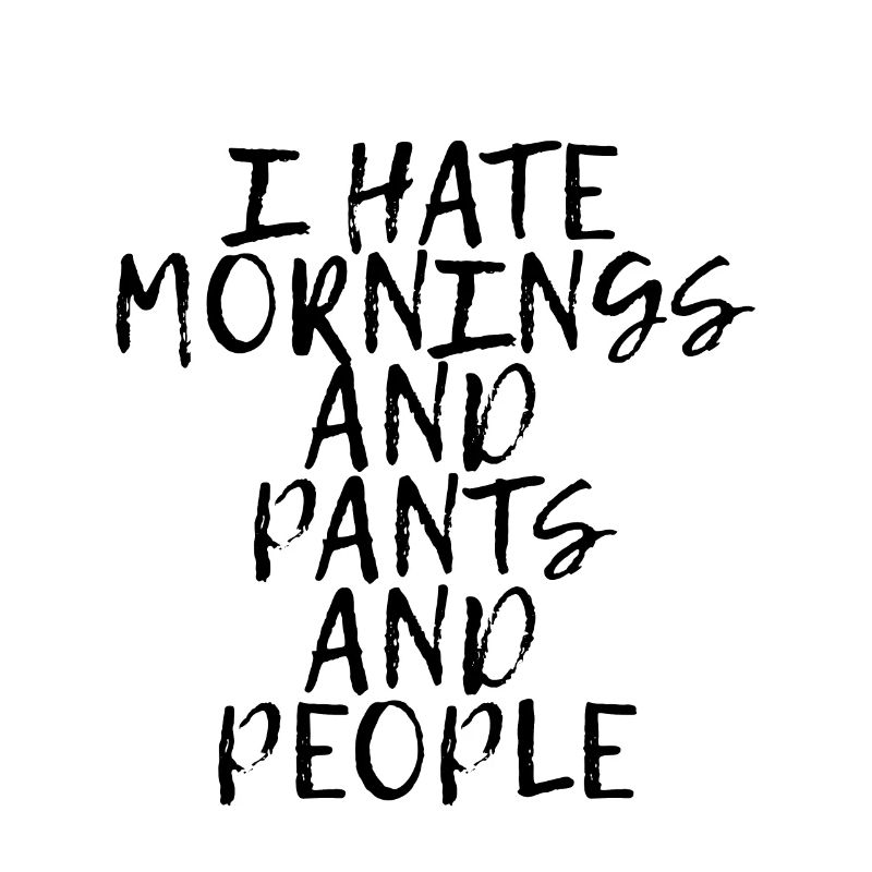 I Hate Mornings And Pants And People