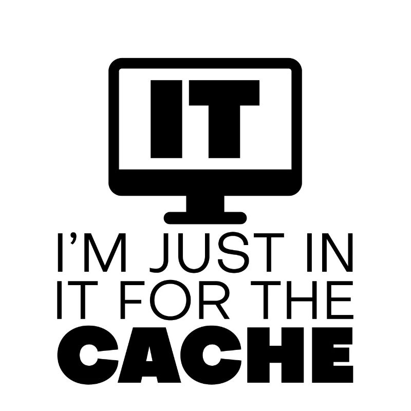 I'm Just In It For The Cache