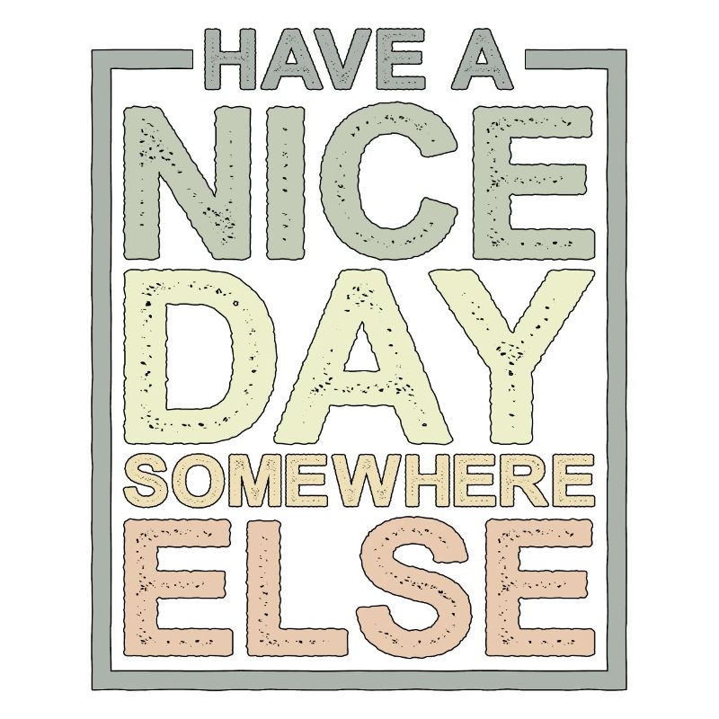 Have a nice day somewhere else 12