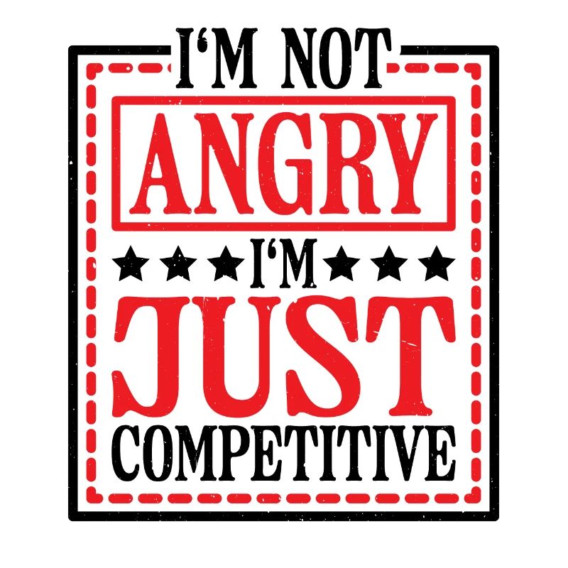 I'm Not Angry I'm Just Competitive 5