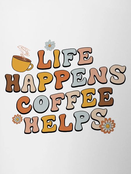 Life Happens Coffee Helps