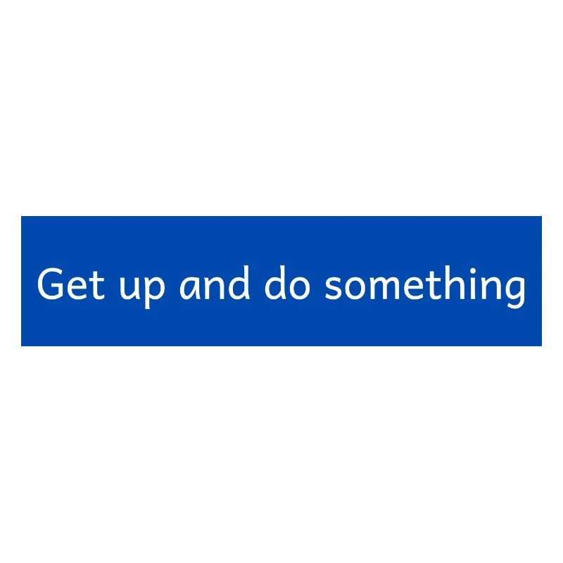 get up and do something