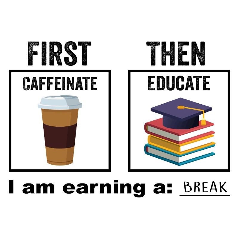 First Then Caffeinate Educate I Am Earning A Break