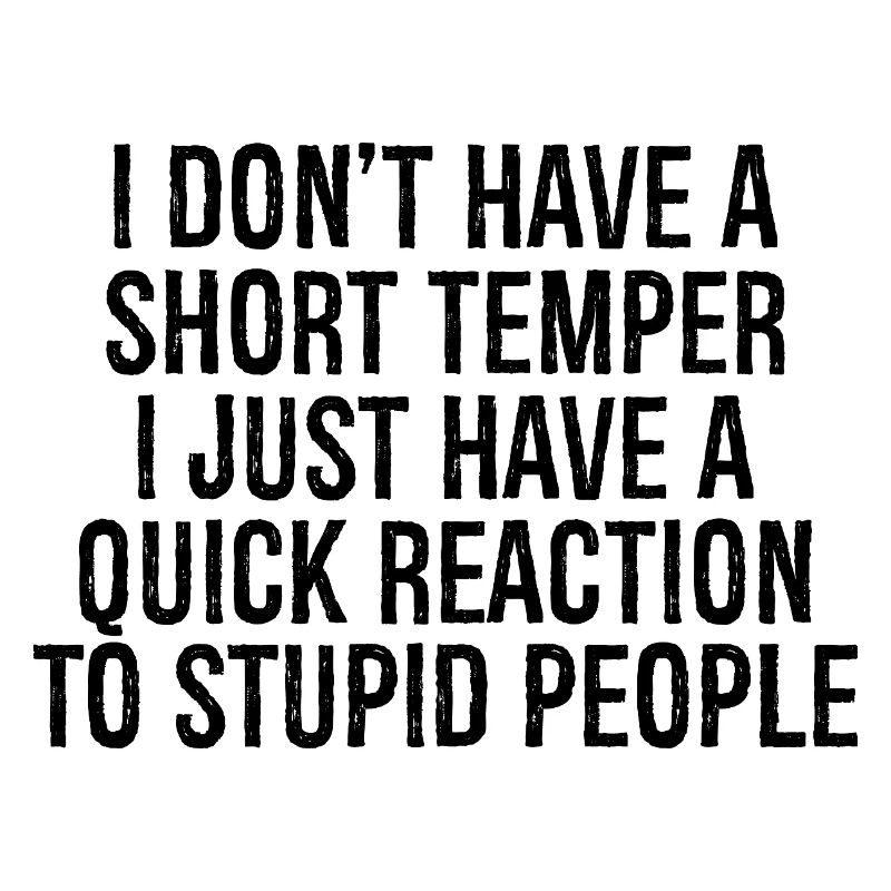 I don't have a short temper I just have a quick