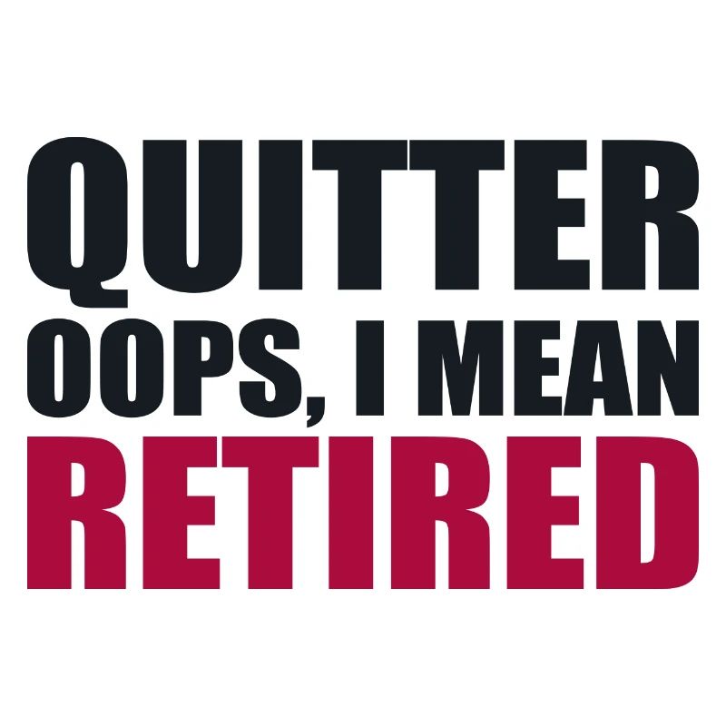 Quitting Oops I Mean Retired
