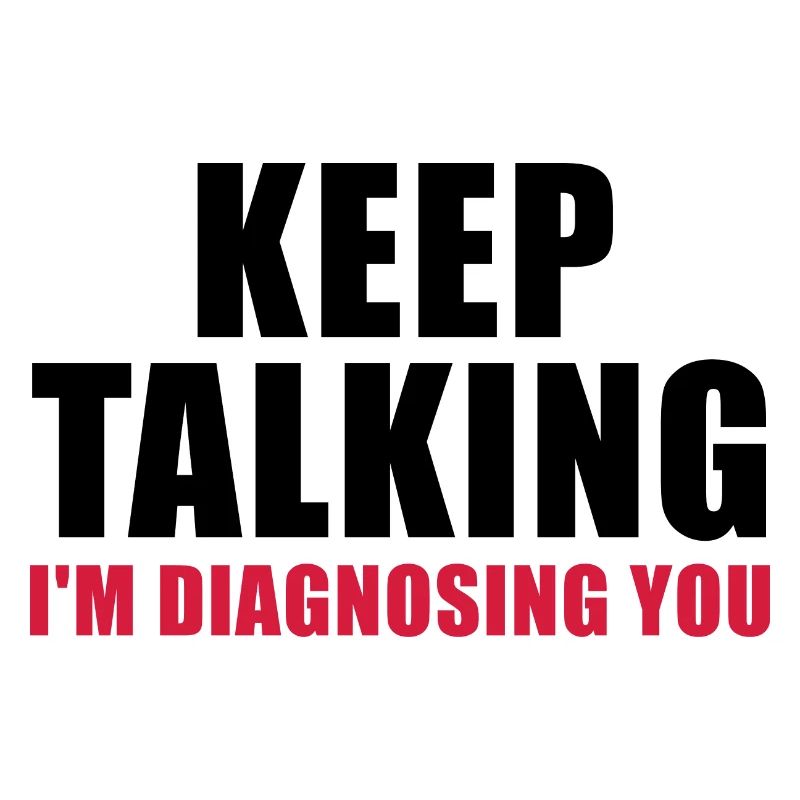 Keep talking I'm diagnosing you