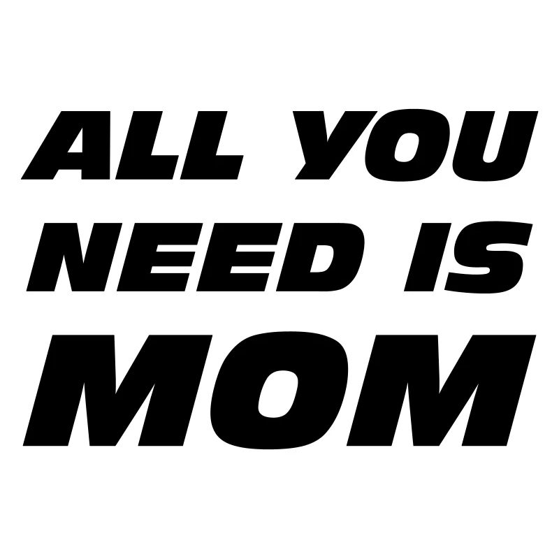 Alles, was du brauchst, ist Mama