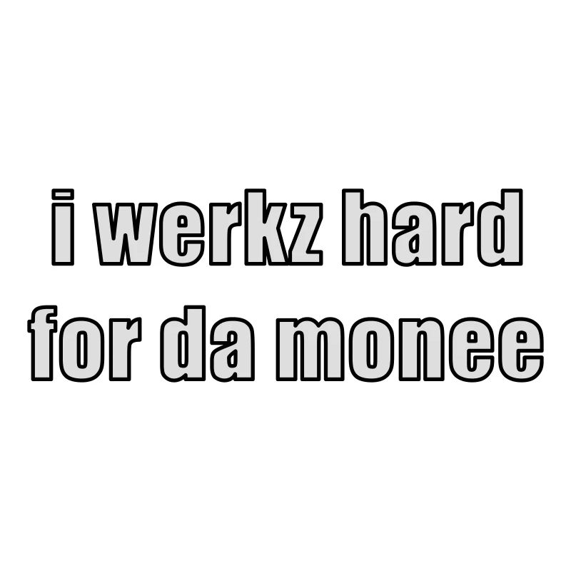 i werkz hard for da monee