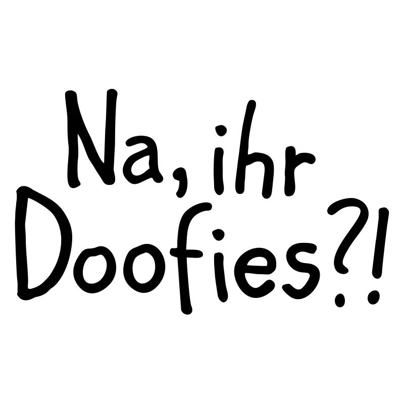 Na, ihr Doofies?!