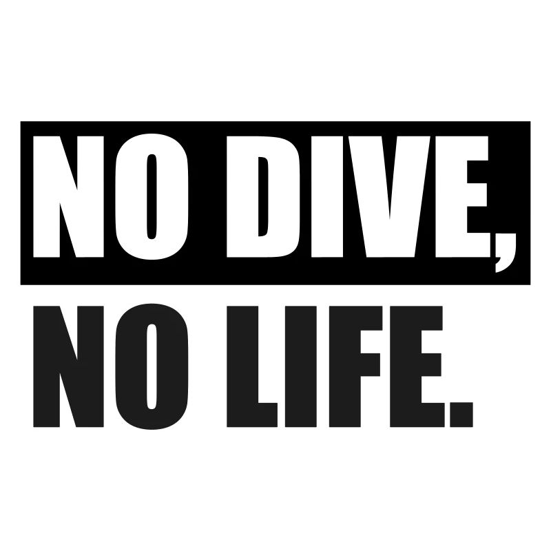 NO DIVE, NO LIFE.
