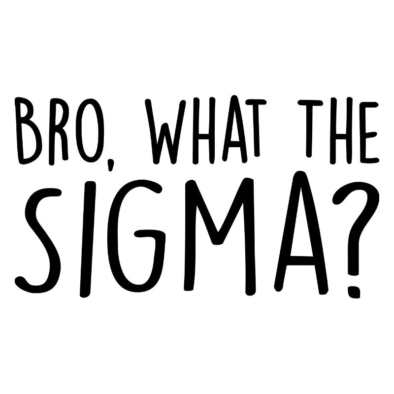 Bro, what the sigma ?