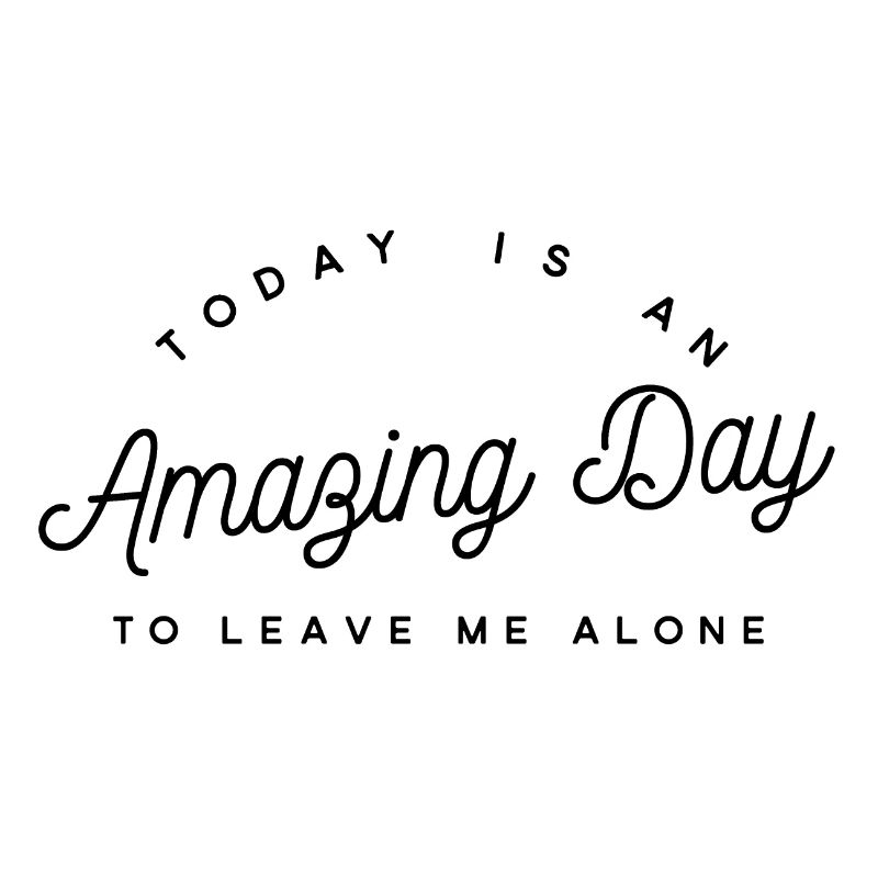 Amazing Day To Leave Me Alone - Sarcasm