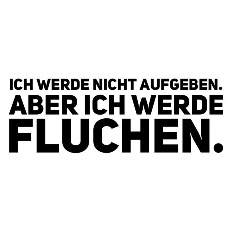 Ich werde nicht aufgeben aber ich werde Fluchen