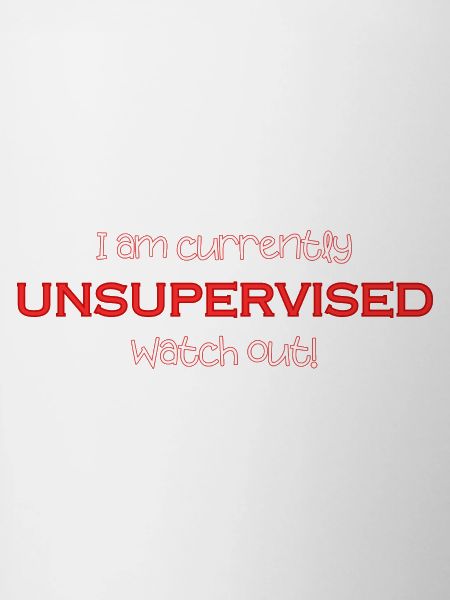 I'm currently unsupervised, be careful! Funny.