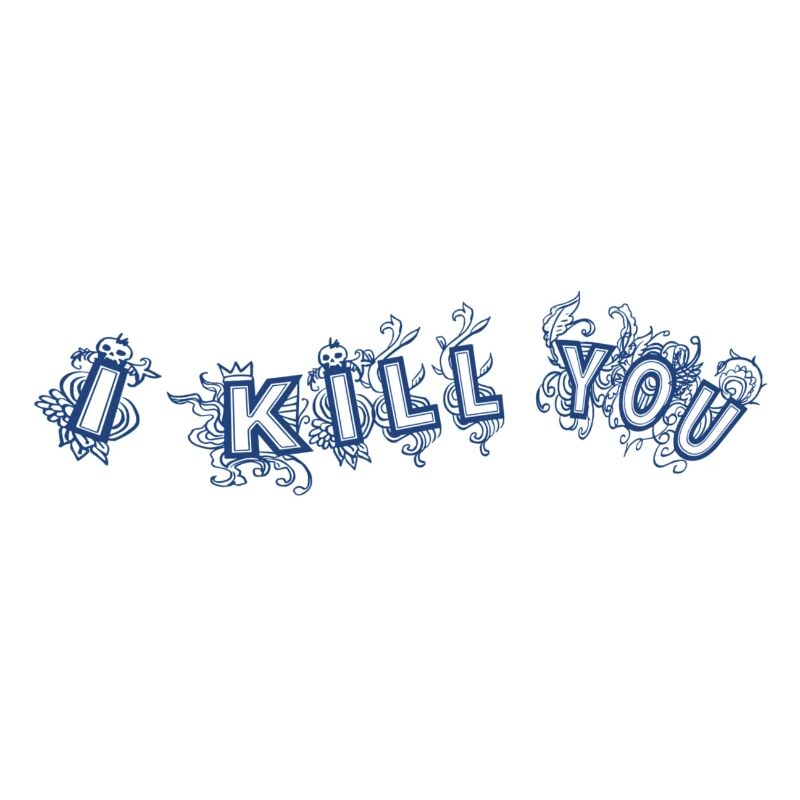 I kill you