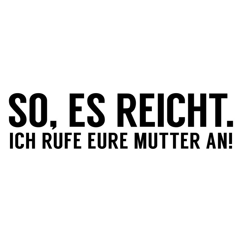 Es reicht ich rufe eure Mutter an