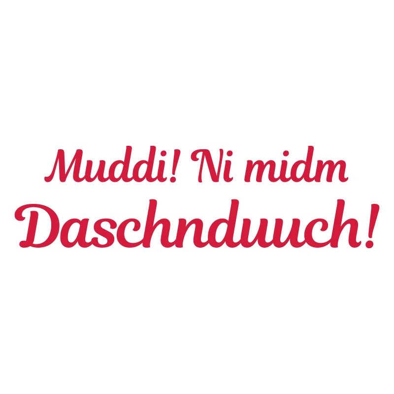 Muddi! Ni midm Daschnduuch! (sächsisch)