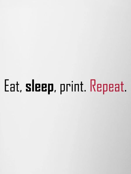 Eat, sleep, print. Repeat.
