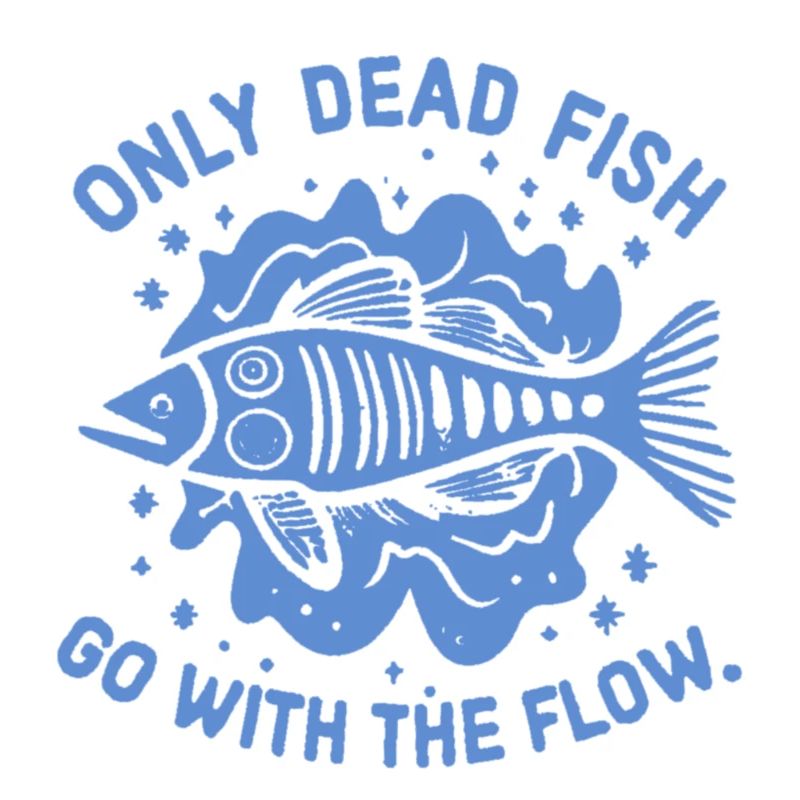 Only dead fish swim with the current