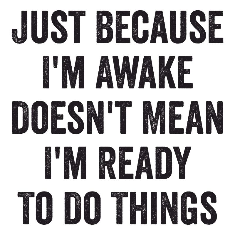 Just Because I'm Awake Doesn't Mean I'm Ready To D