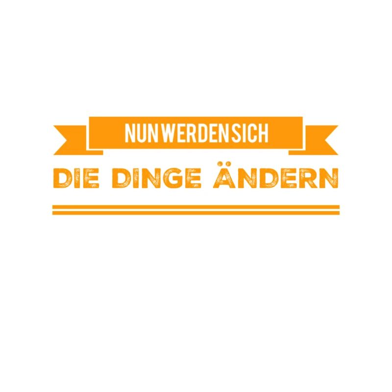 nun werden sich die Dinge ändern