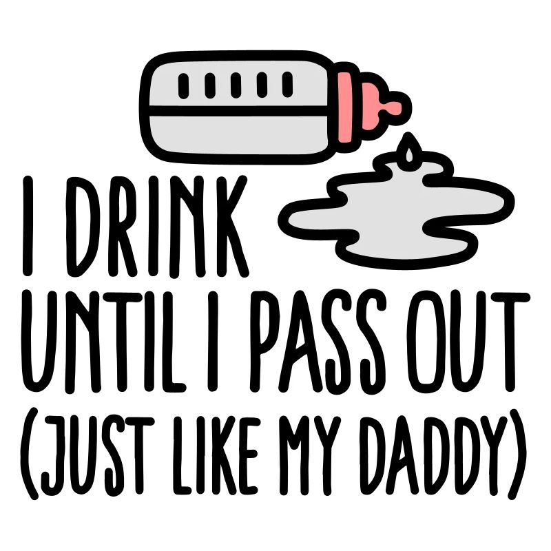 I drink until I pass out just like my daddy