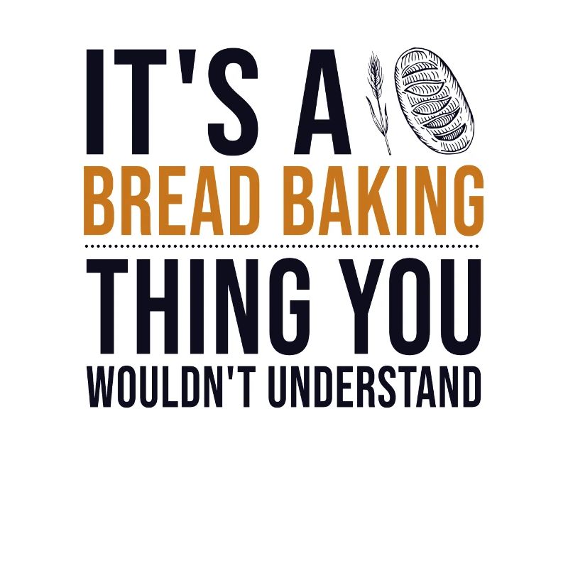 It's a Bread Baking Thing Bread Dough Lover Bread