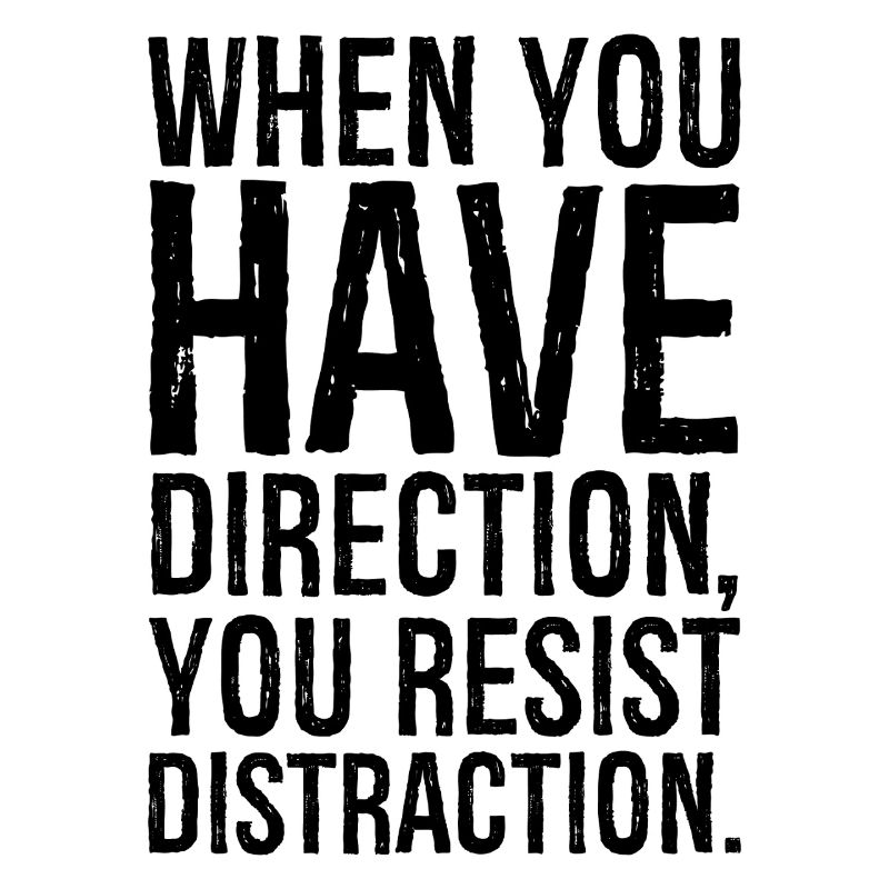 Lorsque vous avez une direction, vous résistez à la distraction
