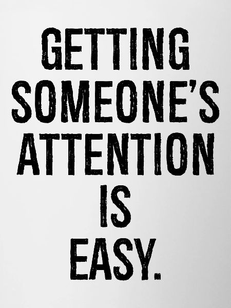getting someone attention is easy